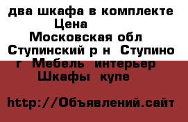 два шкафа в комплекте › Цена ­ 6 000 - Московская обл., Ступинский р-н, Ступино г. Мебель, интерьер » Шкафы, купе   